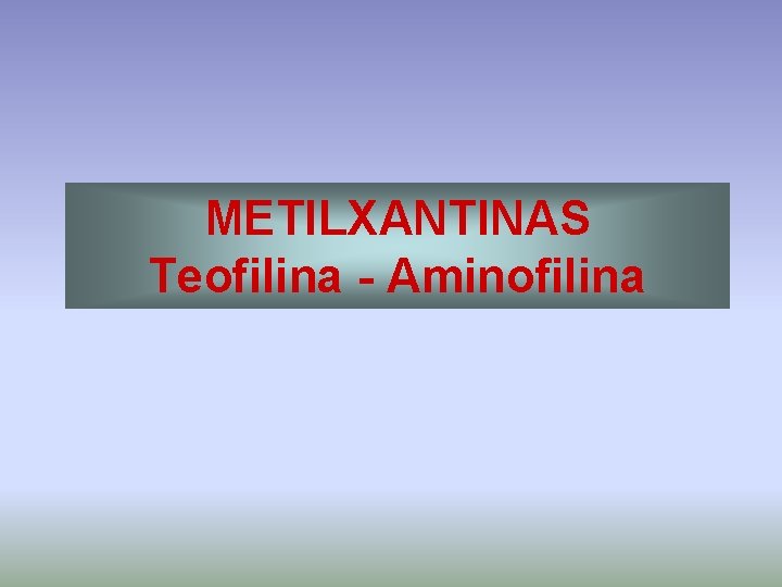 METILXANTINAS Teofilina - Aminofilina 
