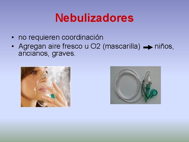 Nebulizadores • no requieren coordinación • Agregan aire fresco u O 2 (mascarilla) ancianos,