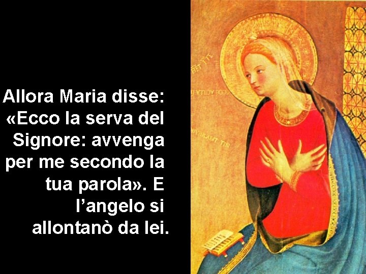 Allora Maria disse: «Ecco la serva del Signore: avvenga per me secondo la tua