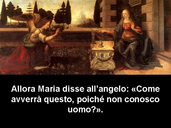 Allora Maria disse all’angelo: «Come avverrà questo, poiché non conosco uomo? » . 