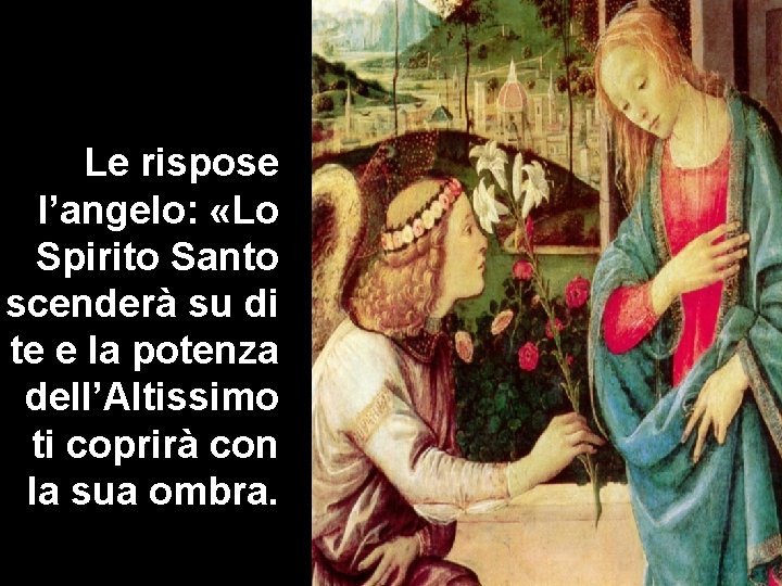 Le rispose l’angelo: «Lo Spirito Santo scenderà su di te e la potenza dell’Altissimo