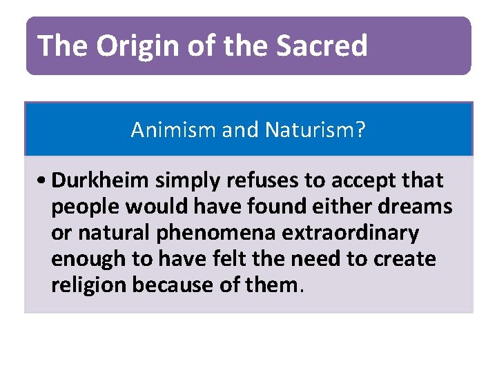 The Origin of the Sacred Animism and Naturism? • Durkheim simply refuses to accept