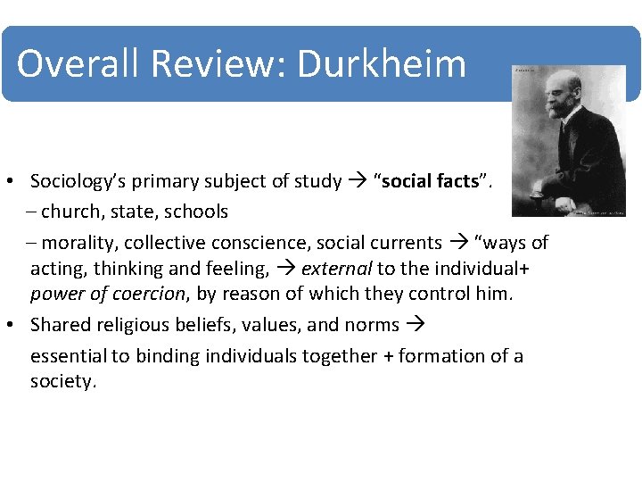 Overall Review: Durkheim • Sociology’s primary subject of study “social facts”. – church, state,
