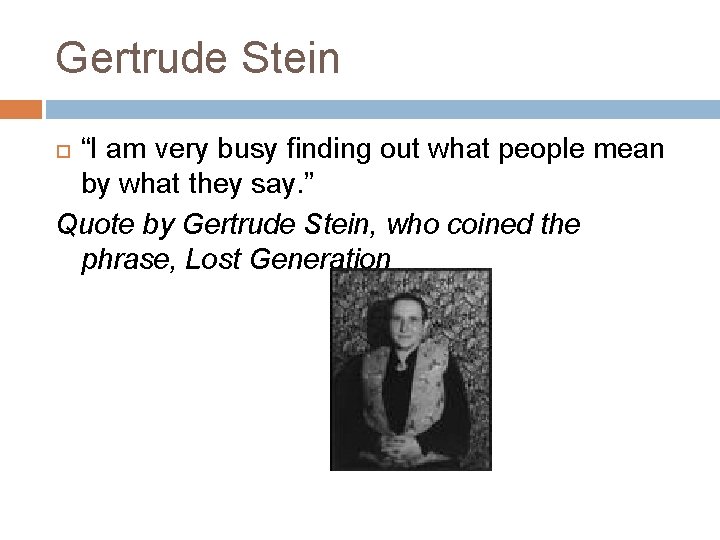 Gertrude Stein “I am very busy finding out what people mean by what they