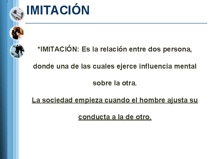 IMITACIÓN *IMITACIÓN: Es la relación entre dos persona, donde una de las cuales ejerce