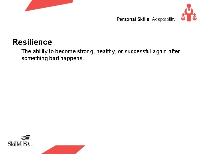 Personal Skills: Adaptability Resilience The ability to become strong, healthy, or successful again after