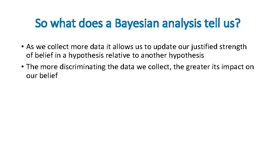 So what does a Bayesian analysis tell us? • As we collect more data
