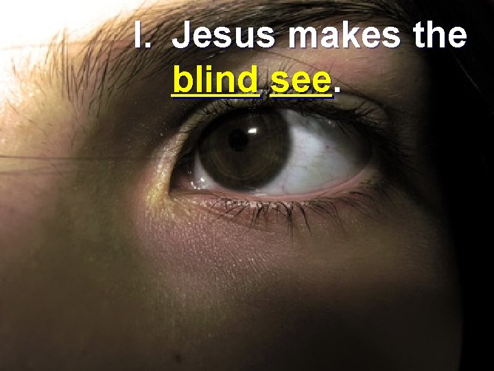 I. Jesus makes the blind see. 