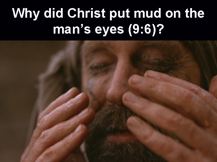 Why did Christ put mud on the man’s eyes (9: 6)? 