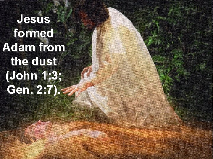 Jesus formed Adam from the dust (John 1: 3; Gen. 2: 7). 
