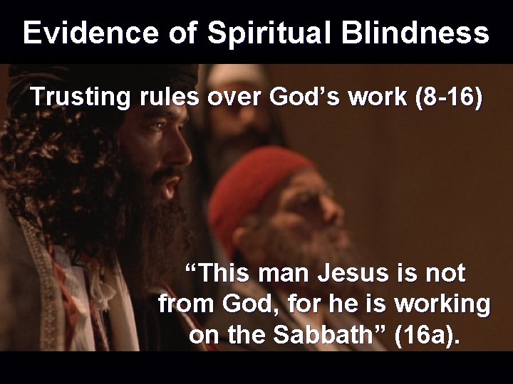 Evidence of Spiritual Blindness Trusting rules over God’s work (8 -16) “This man Jesus