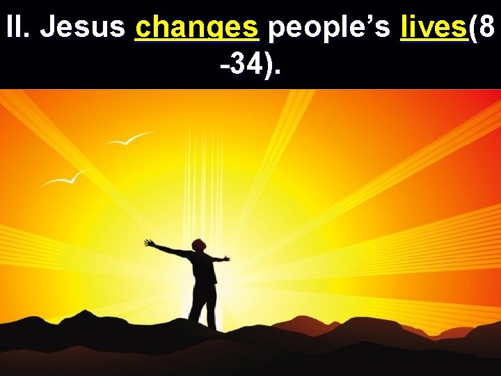 II. Jesus changes people’s lives(8 -34). 