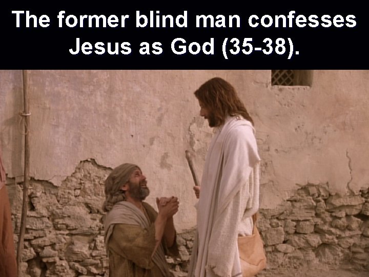 The former blind man confesses Jesus as God (35 -38). 