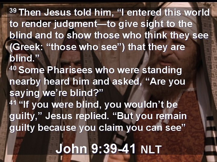 39 Then Jesus told him, “I entered this world to render judgment—to give sight