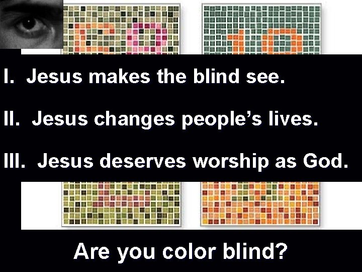 I. Jesus makes the blind see. II. Jesus changes people’s lives. III. Jesus deserves