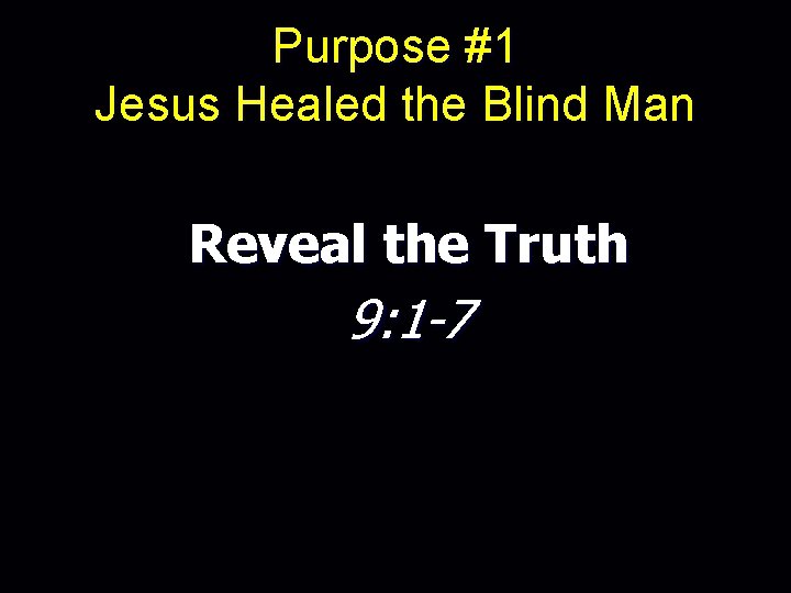 Purpose #1 Jesus Healed the Blind Man Reveal the Truth 9: 1 -7 