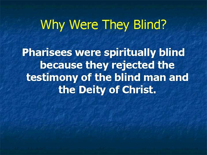 Why Were They Blind? Pharisees were spiritually blind because they rejected the testimony of