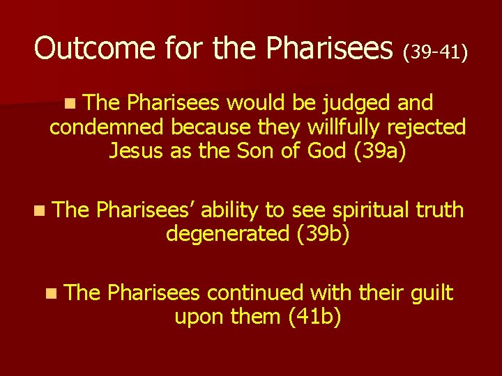 Outcome for the Pharisees (39 -41) n The Pharisees would be judged and condemned