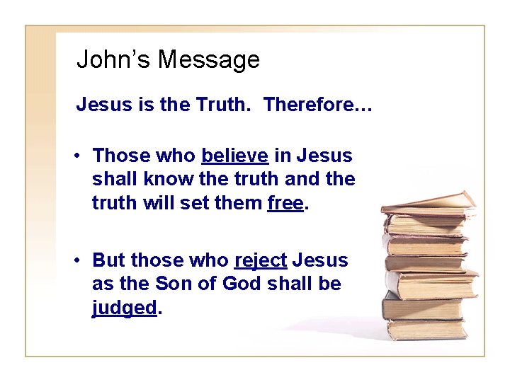 John’s Message Jesus is the Truth. Therefore… • Those who believe in Jesus shall