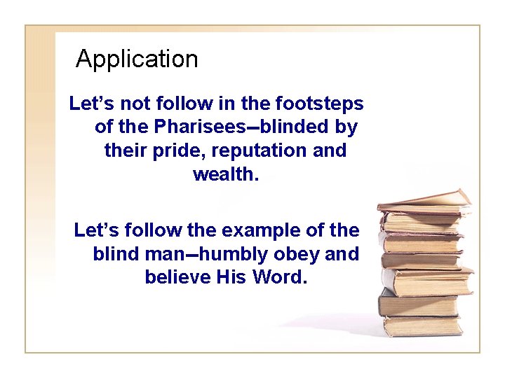 Application Let’s not follow in the footsteps of the Pharisees--blinded by their pride, reputation