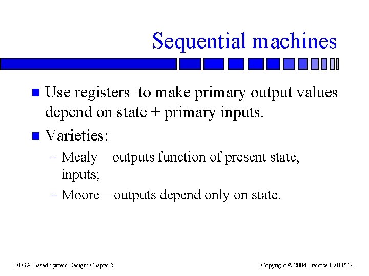 Sequential machines Use registers to make primary output values depend on state + primary