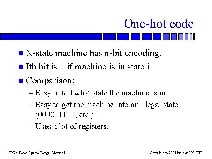 One-hot code N-state machine has n-bit encoding. n Ith bit is 1 if machine