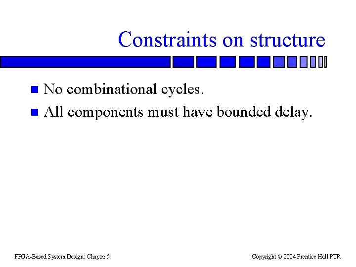Constraints on structure No combinational cycles. n All components must have bounded delay. n