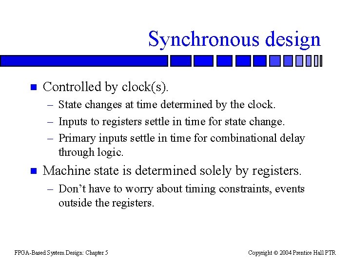 Synchronous design n Controlled by clock(s). – State changes at time determined by the