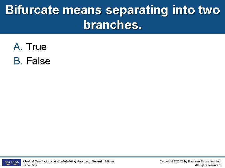 Bifurcate means separating into two branches. A. True B. False Medical Terminology: A Word-Building
