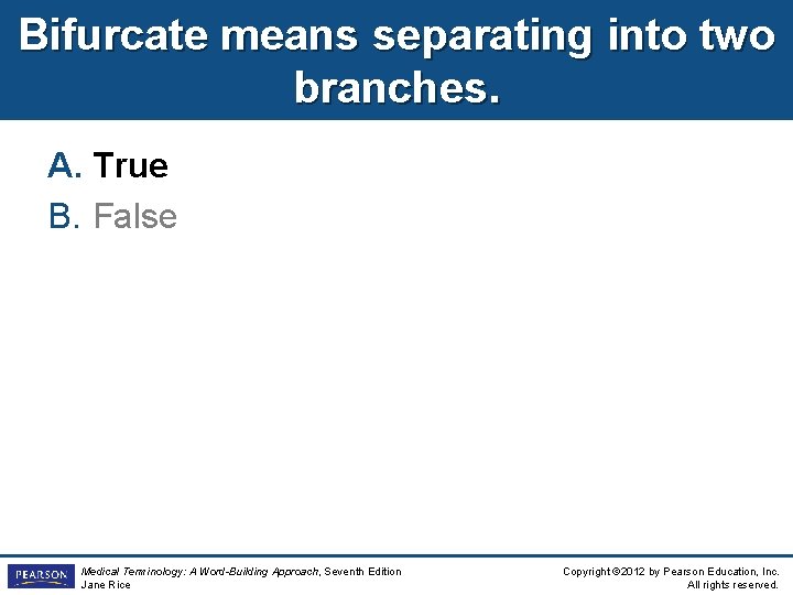 Bifurcate means separating into two branches. A. True B. False Medical Terminology: A Word-Building