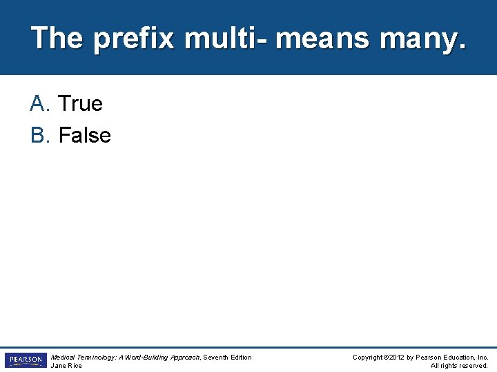 The prefix multi- means many. A. True B. False Medical Terminology: A Word-Building Approach,