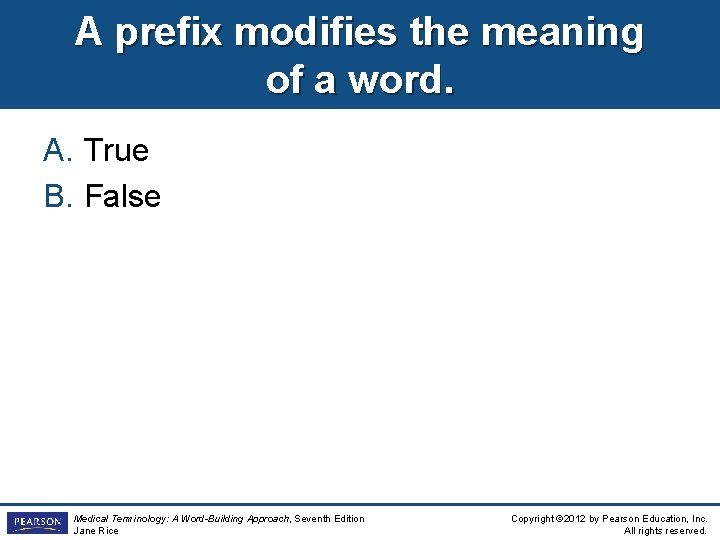 A prefix modifies the meaning of a word. A. True B. False Medical Terminology: