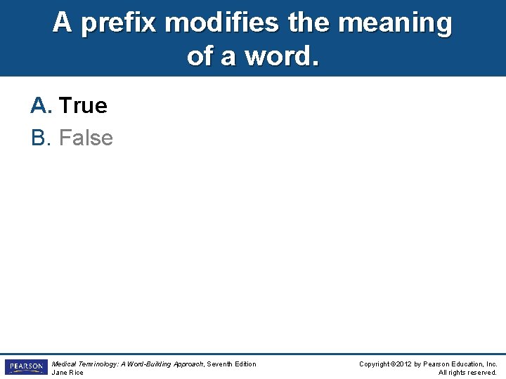 A prefix modifies the meaning of a word. A. True B. False Medical Terminology: