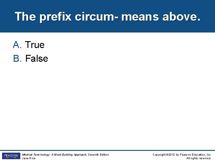 The prefix circum- means above. A. True B. False Medical Terminology: A Word-Building Approach,