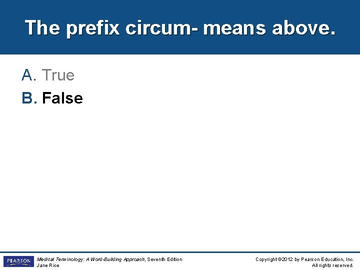 The prefix circum- means above. A. True B. False Medical Terminology: A Word-Building Approach,