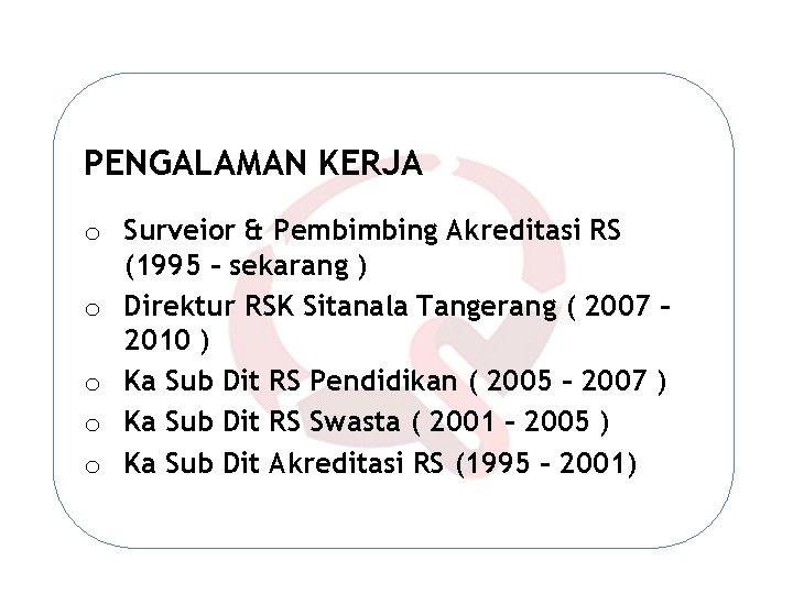 PENGALAMAN KERJA o Surveior & Pembimbing Akreditasi RS (1995 – sekarang ) o Direktur