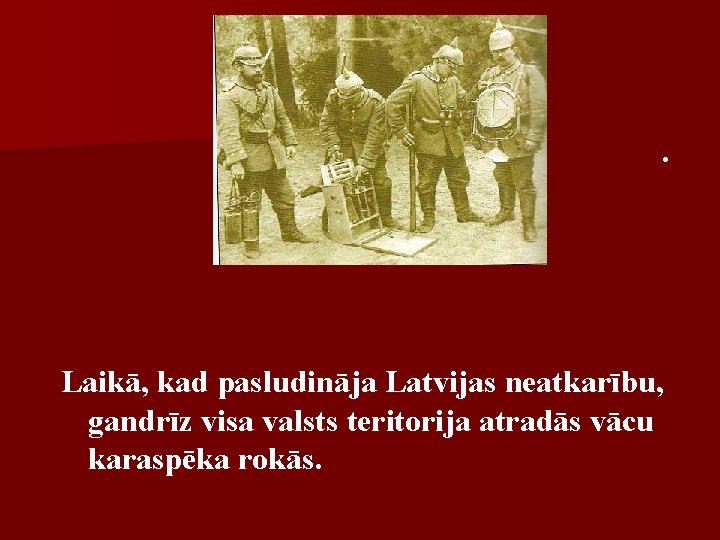 . Laikā, kad pasludināja Latvijas neatkarību, gandrīz visa valsts teritorija atradās vācu karaspēka rokās.