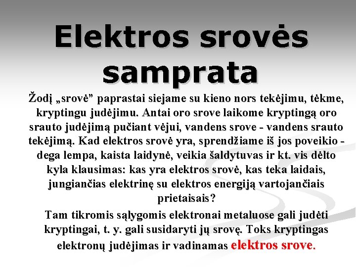 Elektros srovės samprata Žodį „srovė” paprastai siejame su kieno nors tekėjimu, tėkme, kryptingu judėjimu.