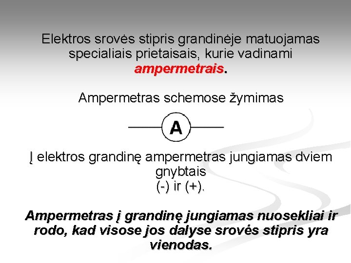 Elektros srovės stipris grandinėje matuojamas specialiais prietaisais, kurie vadinami ampermetrais. Ampermetras schemose žymimas Į