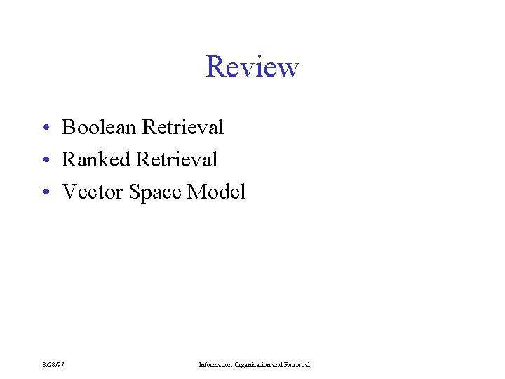 Review • Boolean Retrieval • Ranked Retrieval • Vector Space Model 8/28/97 Information Organization