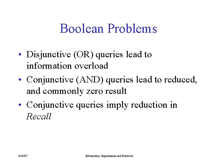 Boolean Problems • Disjunctive (OR) queries lead to information overload • Conjunctive (AND) queries