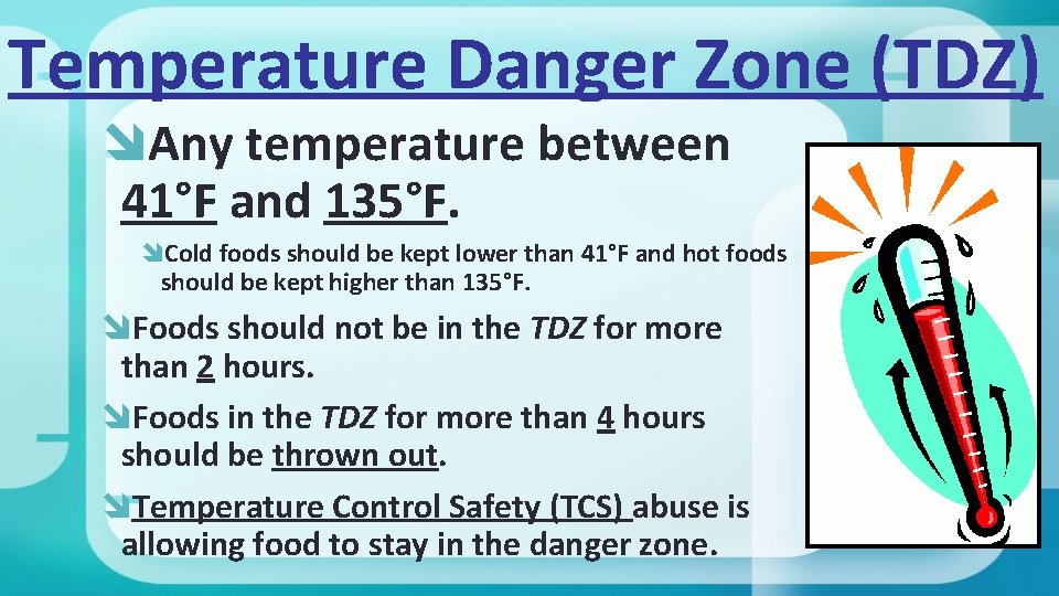 Temperature Danger Zone (TDZ) Any temperature between 41°F and 135°F. Cold foods should be