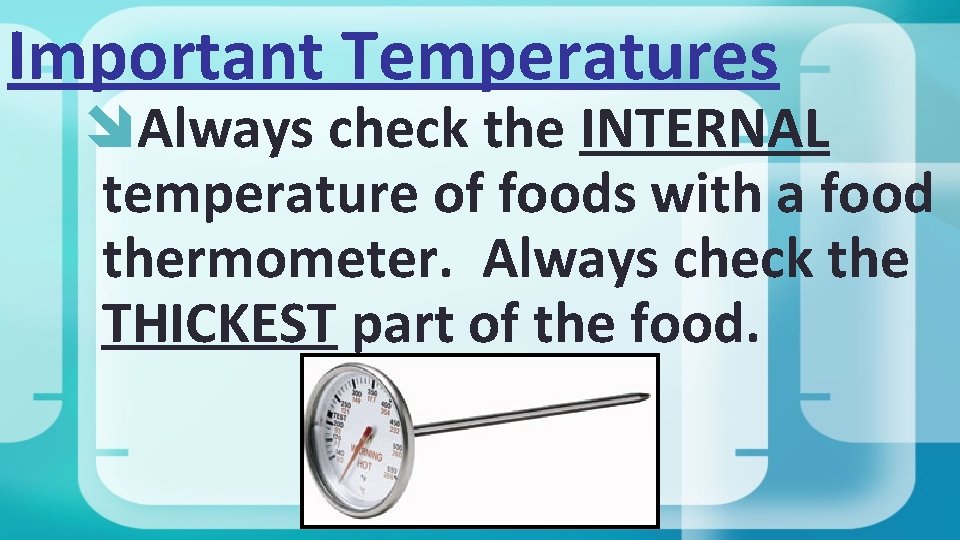 Important Temperatures Always check the INTERNAL temperature of foods with a food thermometer. Always