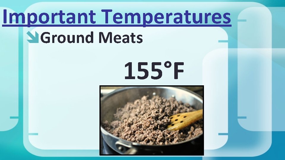 Important Temperatures Ground Meats 155°F 