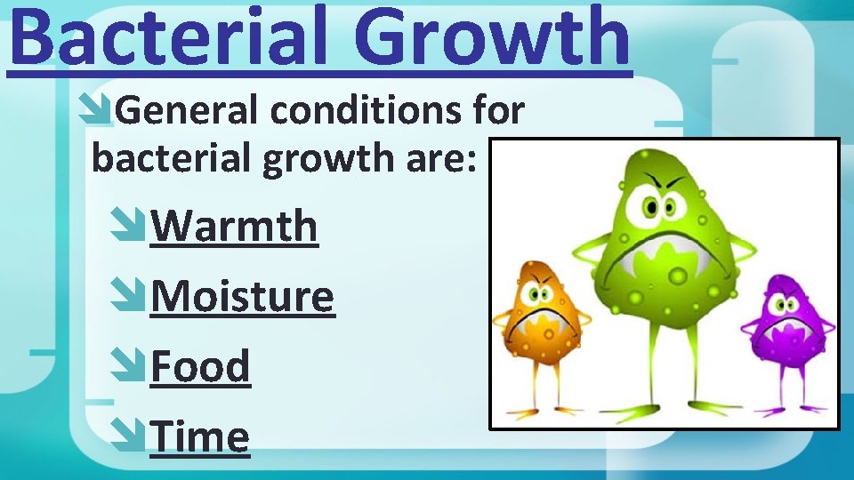 Bacterial Growth General conditions for bacterial growth are: Warmth Moisture Food Time 