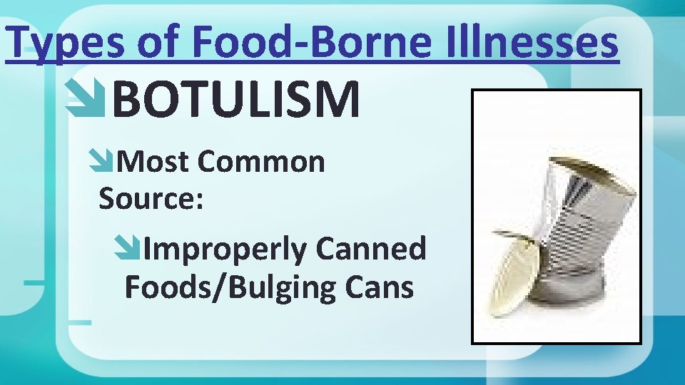 Types of Food-Borne Illnesses BOTULISM Most Common Source: Improperly Canned Foods/Bulging Cans 