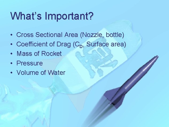 What’s Important? • • • Cross Sectional Area (Nozzle, bottle) Coefficient of Drag (CD,