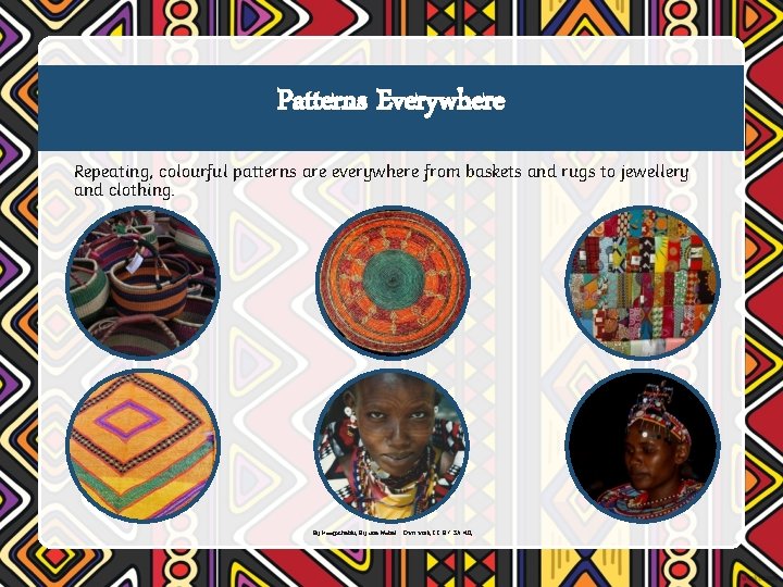 Patterns Everywhere Repeating, colourful patterns are everywhere from baskets and rugs to jewellery and