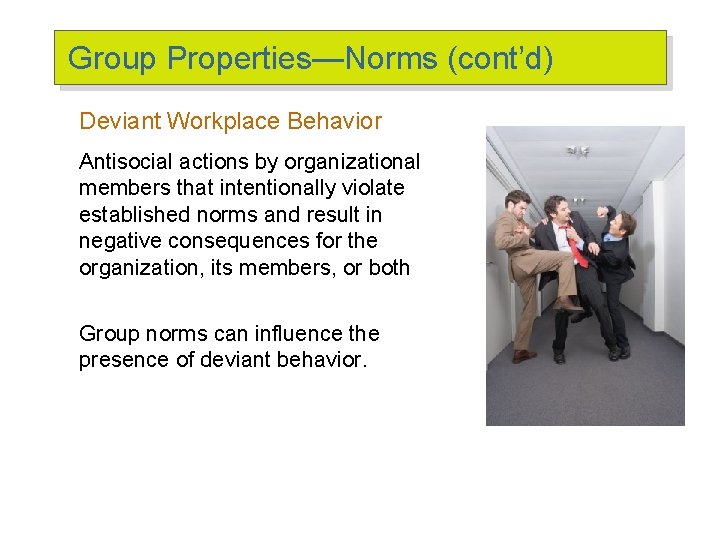 Group Properties—Norms (cont’d) Deviant Workplace Behavior Antisocial actions by organizational members that intentionally violate