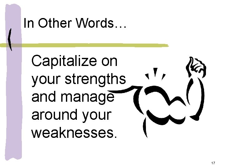 In Other Words… Capitalize on your strengths and manage around your weaknesses. 17 